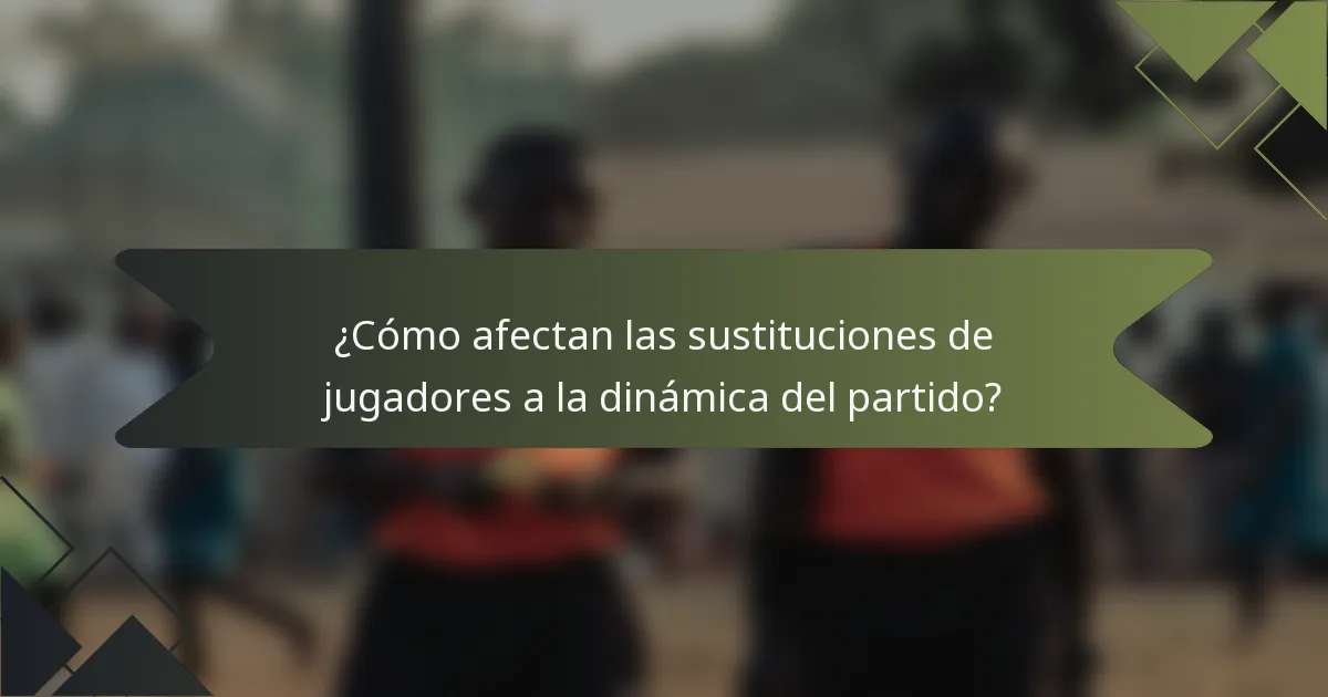 ¿Cómo afectan las sustituciones de jugadores a la dinámica del partido?