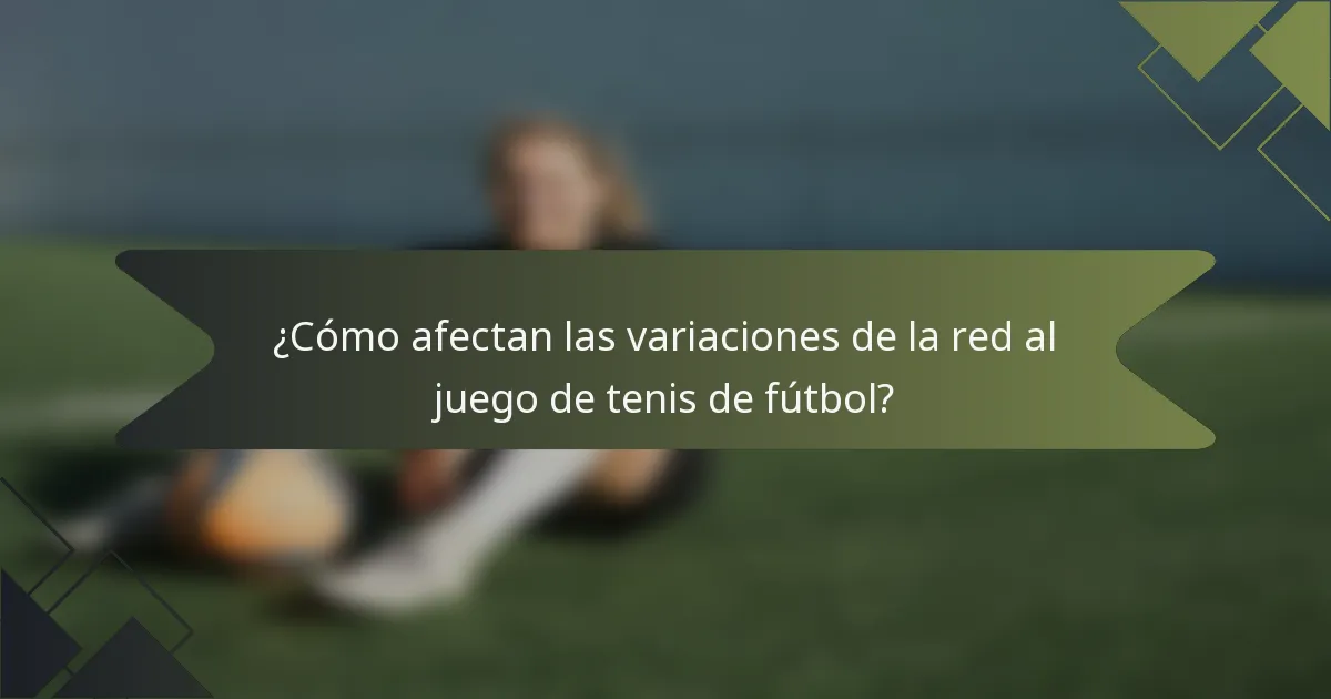 ¿Cómo afectan las variaciones de la red al juego de tenis de fútbol?