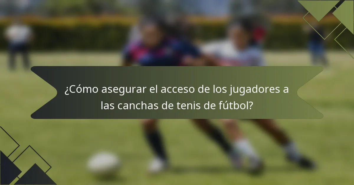 ¿Cómo asegurar el acceso de los jugadores a las canchas de tenis de fútbol?