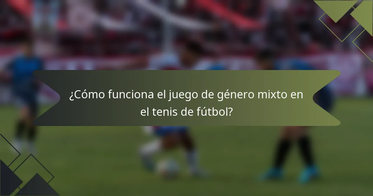¿Cómo funciona el juego de género mixto en el tenis de fútbol?