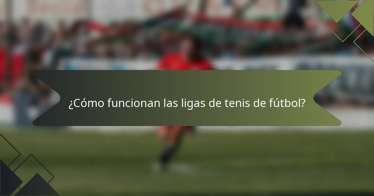 ¿Cómo funcionan las ligas de tenis de fútbol?