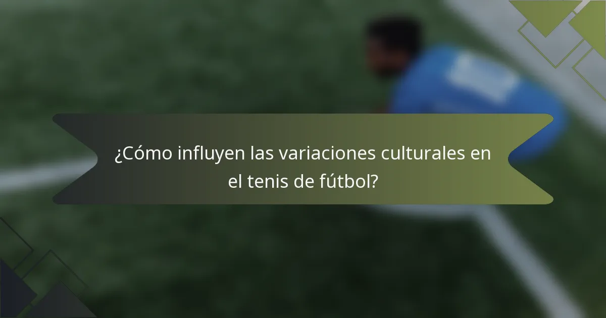 ¿Cómo influyen las variaciones culturales en el tenis de fútbol?