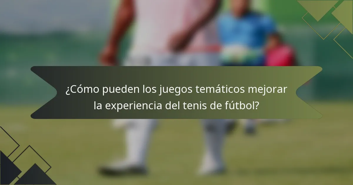 ¿Cómo pueden los juegos temáticos mejorar la experiencia del tenis de fútbol?