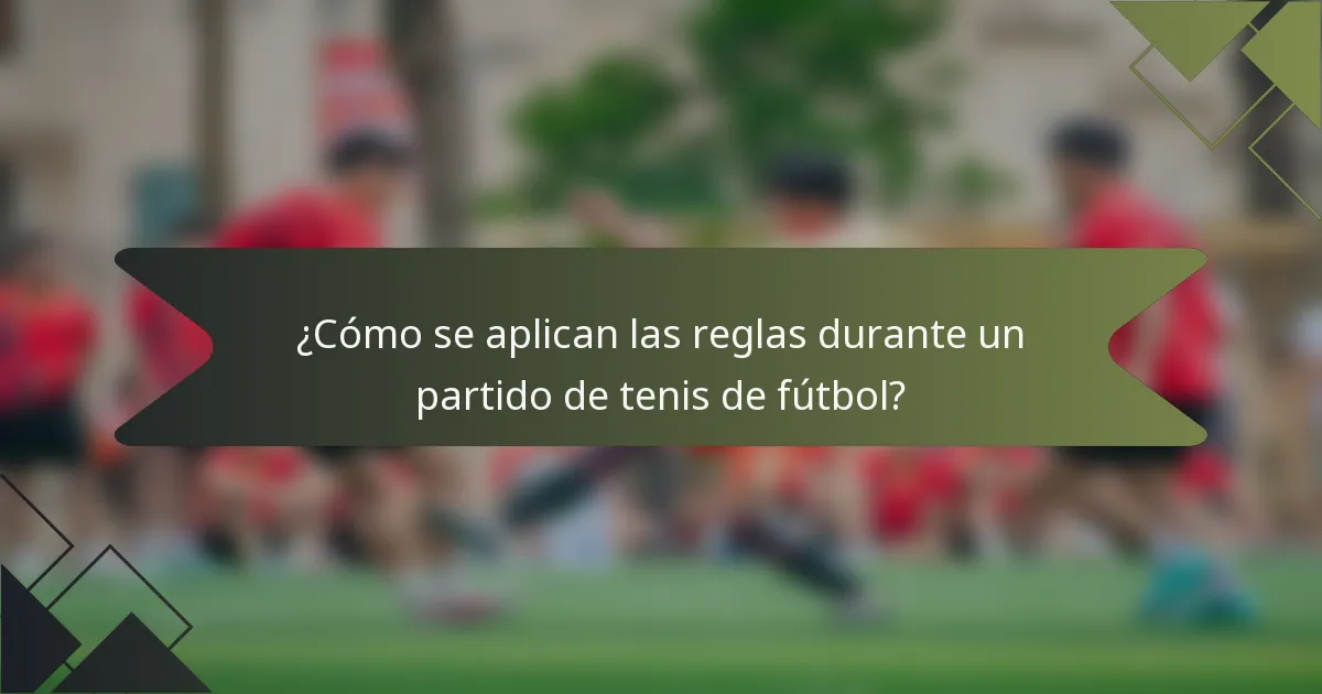 ¿Cómo se aplican las reglas durante un partido de tenis de fútbol?