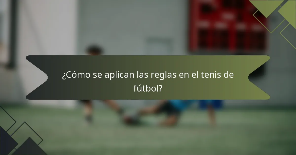 ¿Cómo se aplican las reglas en el tenis de fútbol?