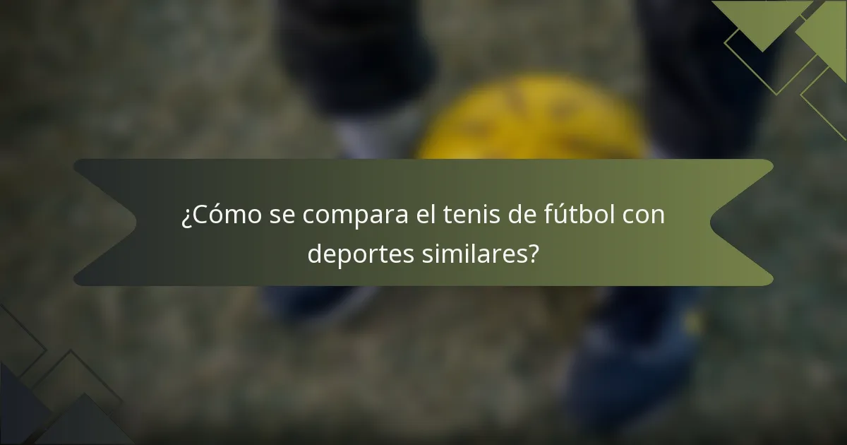 ¿Cómo se compara el tenis de fútbol con deportes similares?