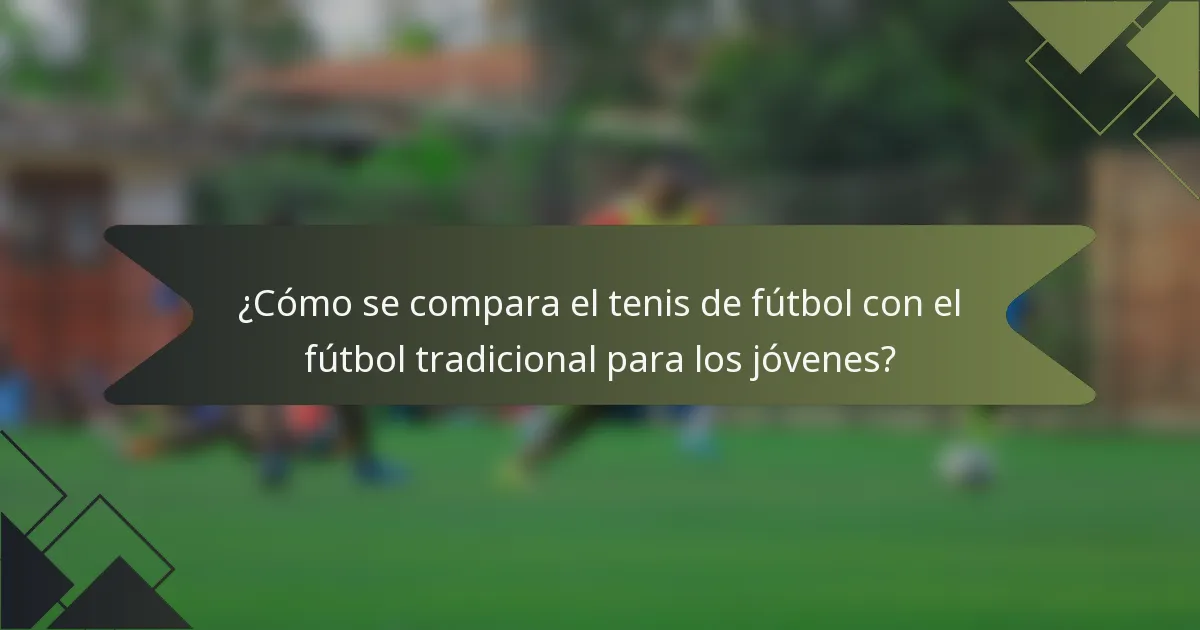 ¿Cómo se compara el tenis de fútbol con el fútbol tradicional para los jóvenes?