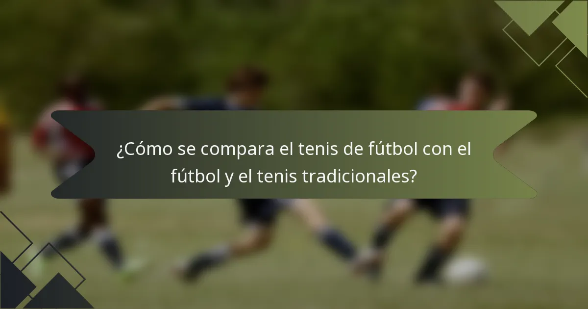 ¿Cómo se compara el tenis de fútbol con el fútbol y el tenis tradicionales?