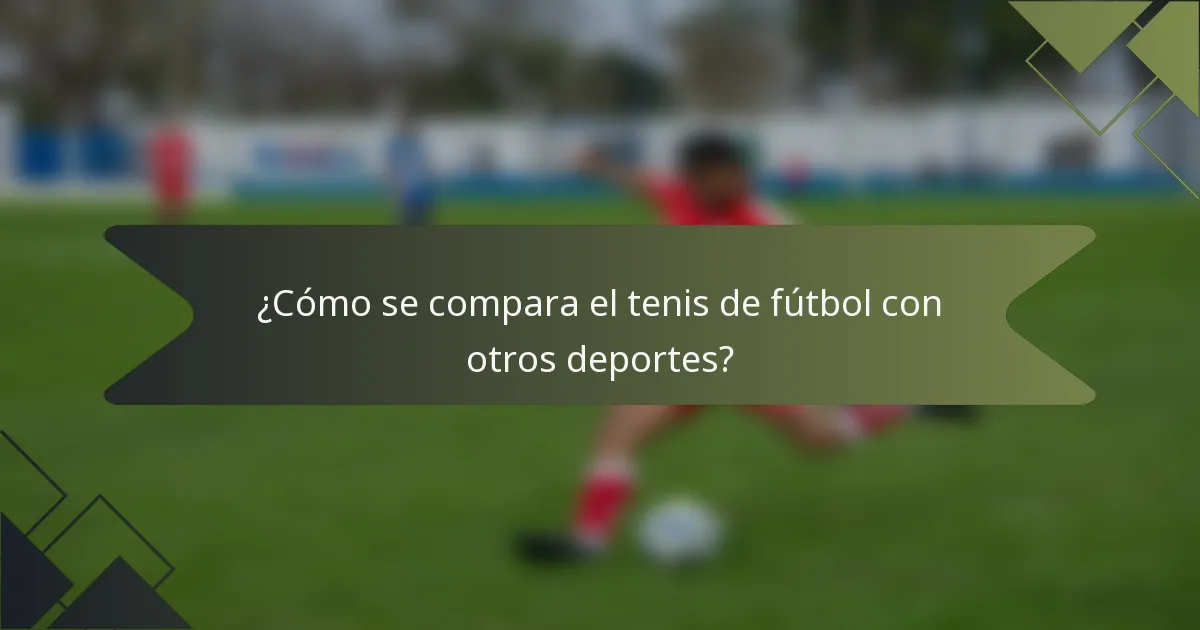 ¿Cómo se compara el tenis de fútbol con otros deportes?