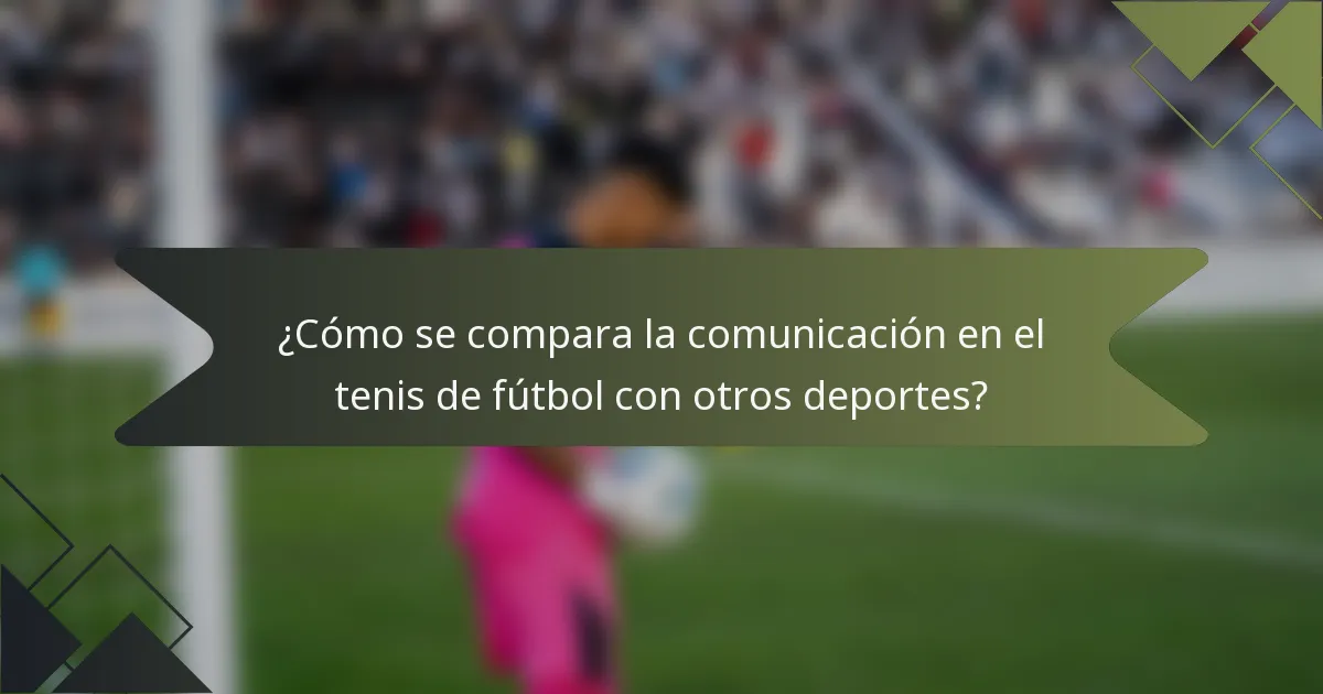 ¿Cómo se compara la comunicación en el tenis de fútbol con otros deportes?