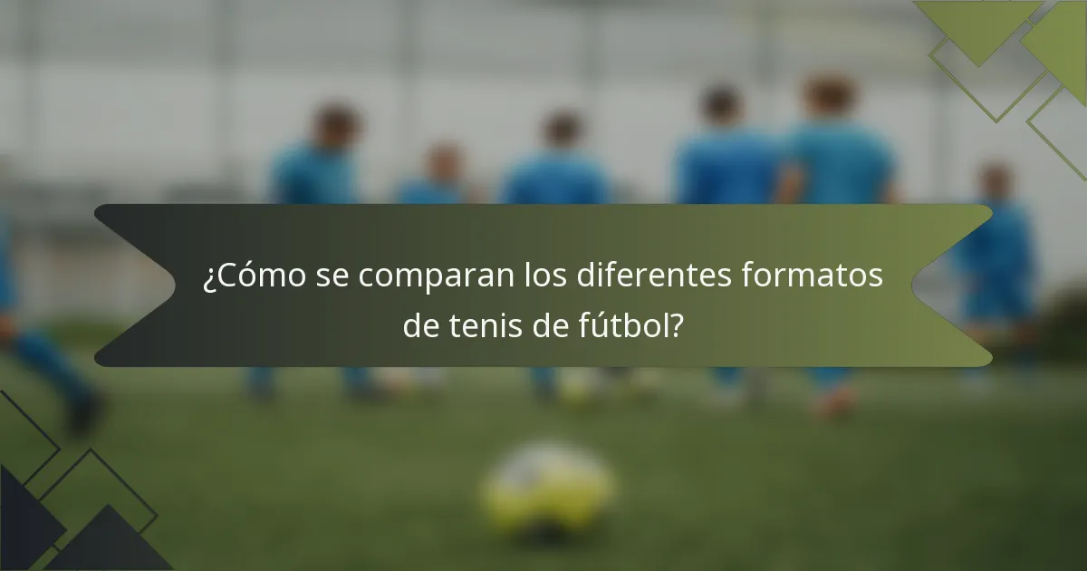 ¿Cómo se comparan los diferentes formatos de tenis de fútbol?