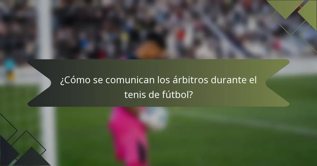 ¿Cómo se comunican los árbitros durante el tenis de fútbol?