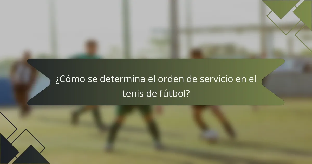 ¿Cómo se determina el orden de servicio en el tenis de fútbol?