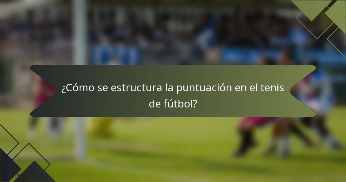 ¿Cómo se estructura la puntuación en el tenis de fútbol?