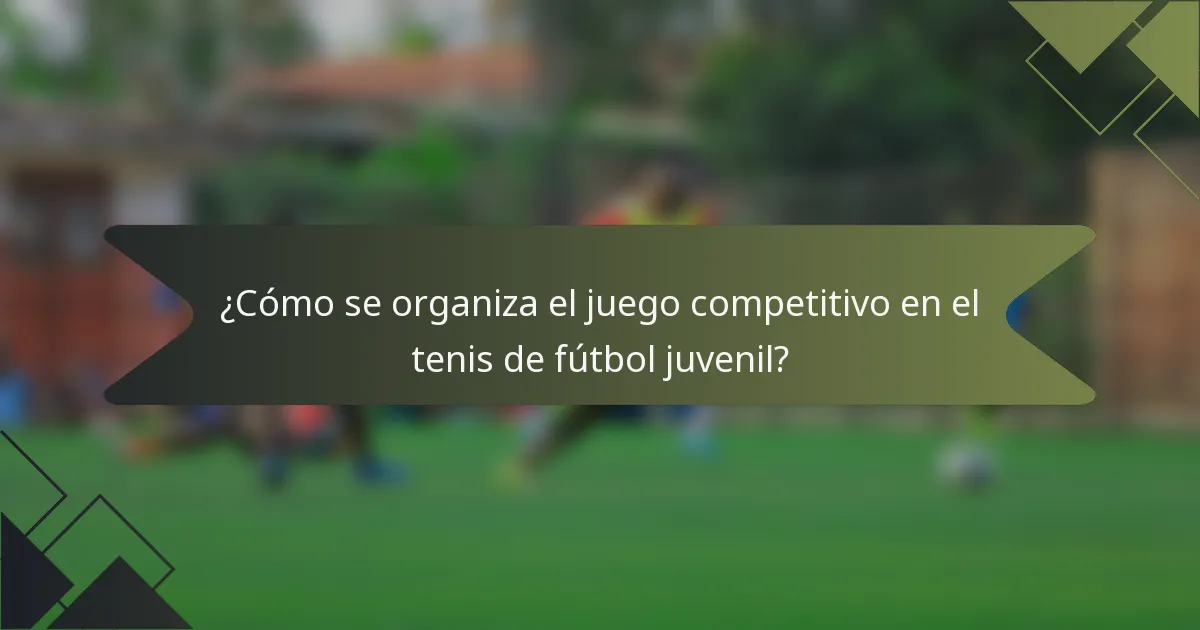 ¿Cómo se organiza el juego competitivo en el tenis de fútbol juvenil?
