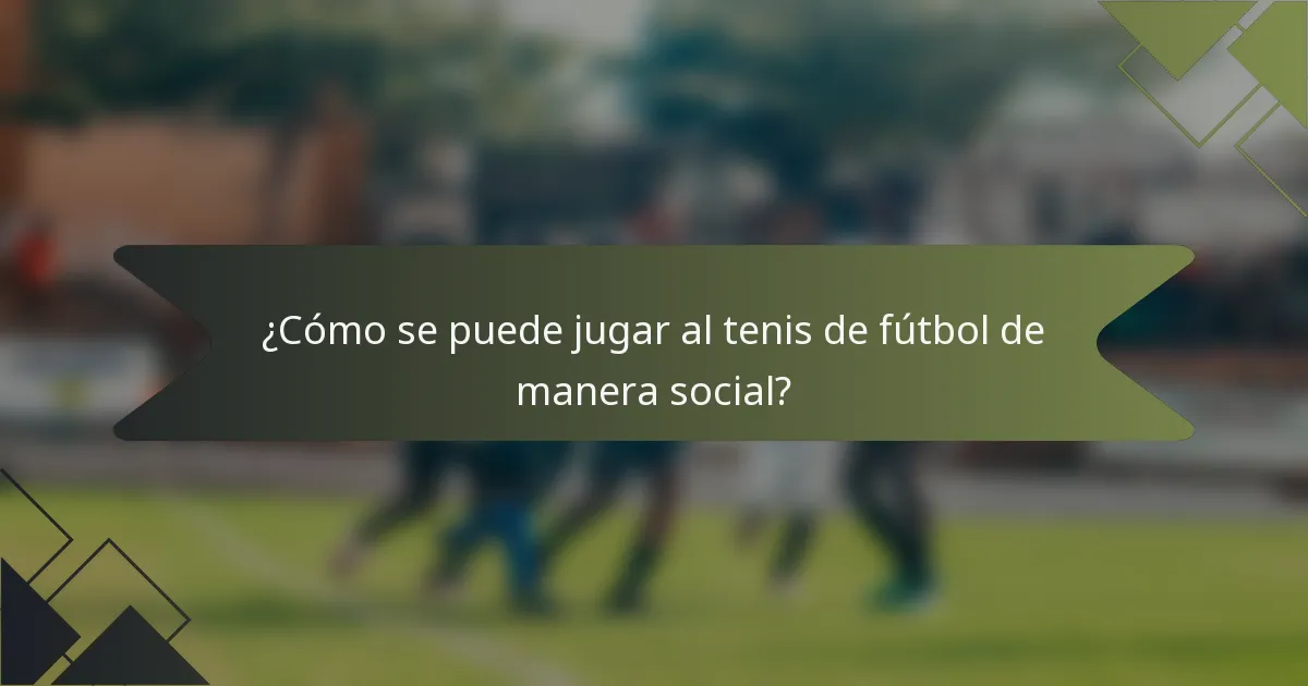 ¿Cómo se puede jugar al tenis de fútbol de manera social?