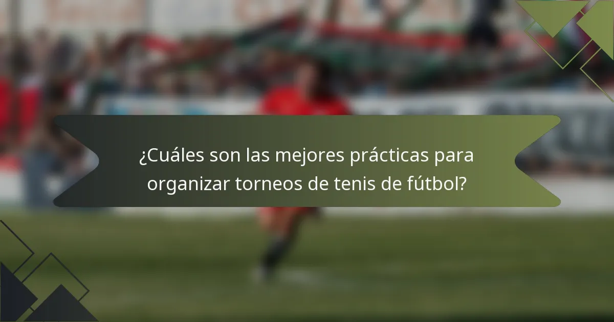 ¿Cuáles son las mejores prácticas para organizar torneos de tenis de fútbol?