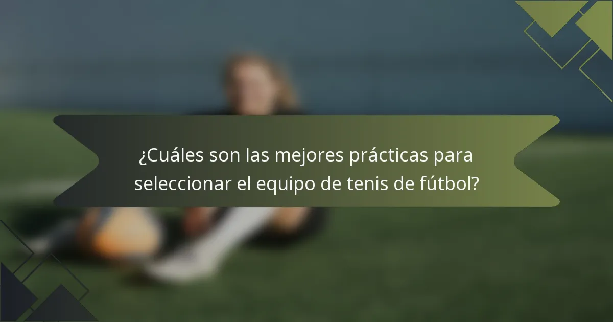 ¿Cuáles son las mejores prácticas para seleccionar el equipo de tenis de fútbol?