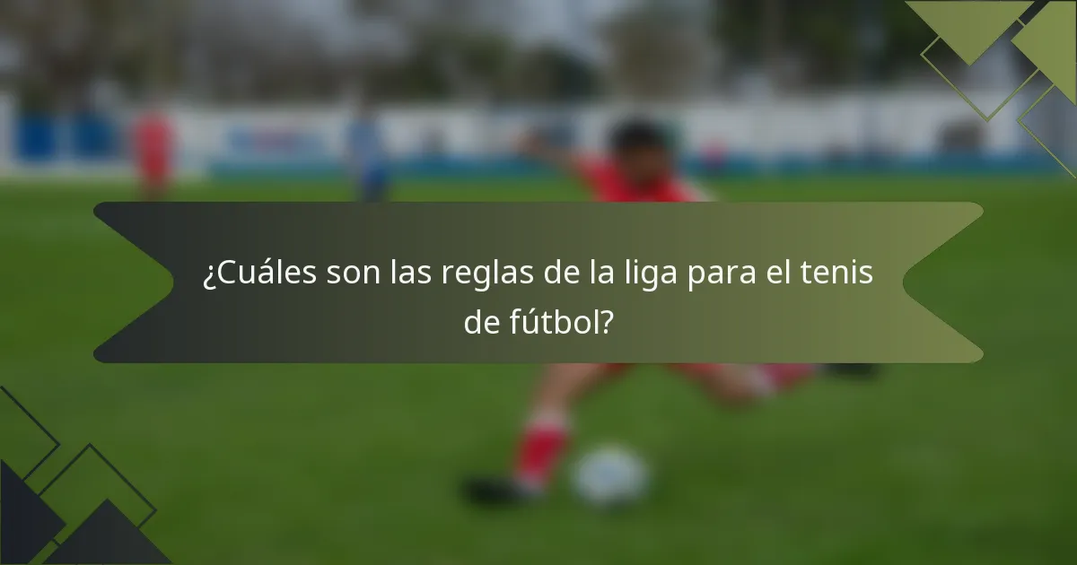 ¿Cuáles son las reglas de la liga para el tenis de fútbol?