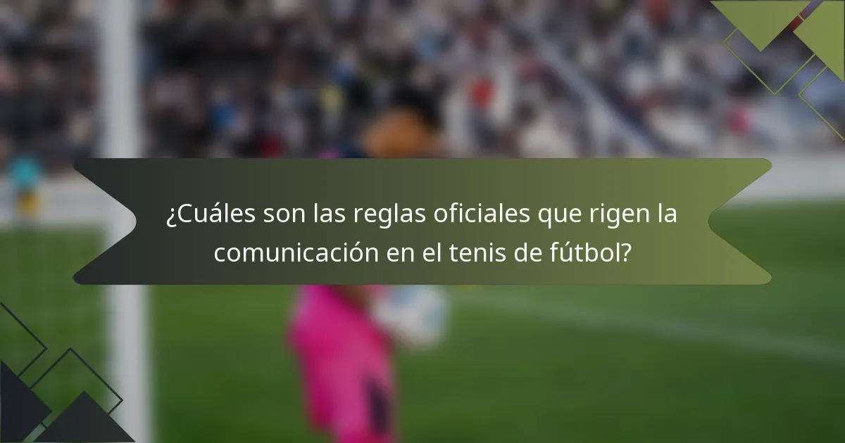 ¿Cuáles son las reglas oficiales que rigen la comunicación en el tenis de fútbol?