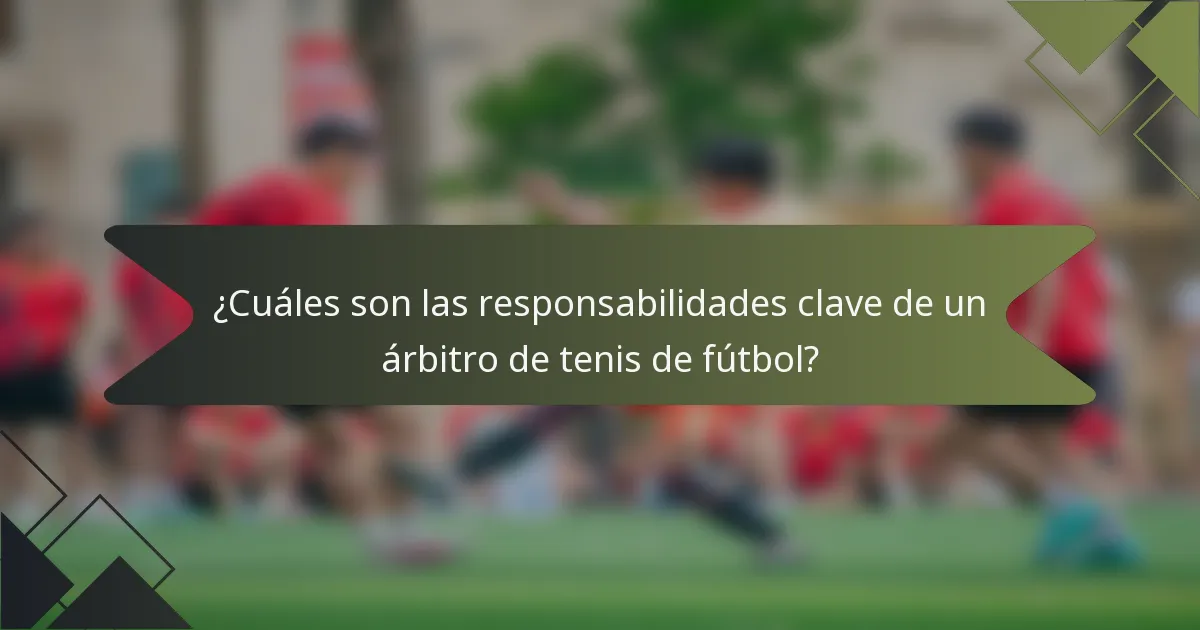 ¿Cuáles son las responsabilidades clave de un árbitro de tenis de fútbol?