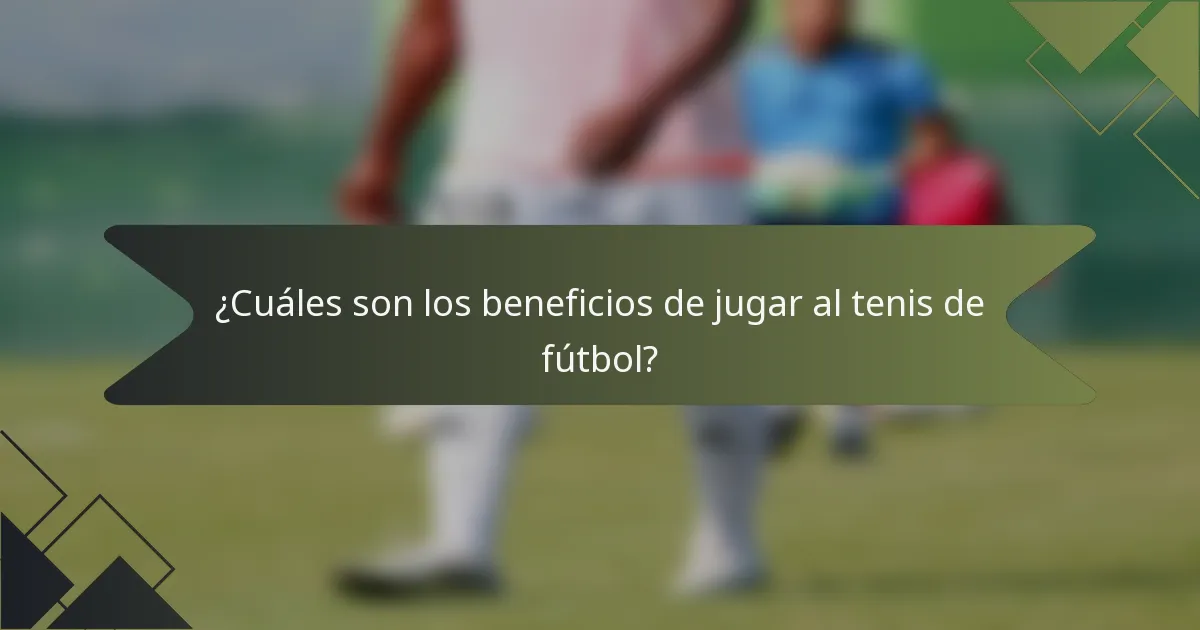¿Cuáles son los beneficios de jugar al tenis de fútbol?