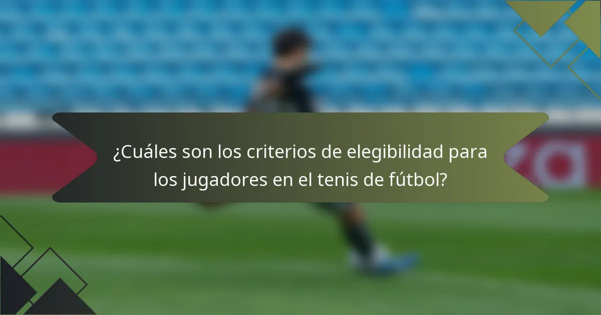 ¿Cuáles son los criterios de elegibilidad para los jugadores en el tenis de fútbol?