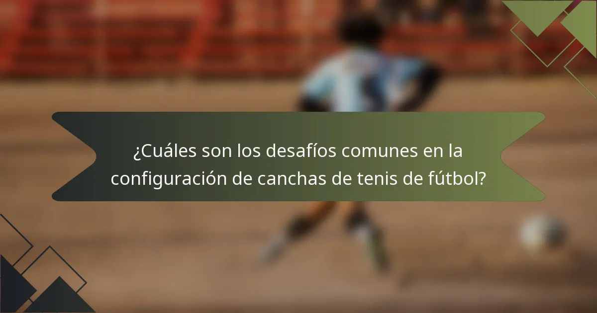 ¿Cuáles son los desafíos comunes en la configuración de canchas de tenis de fútbol?