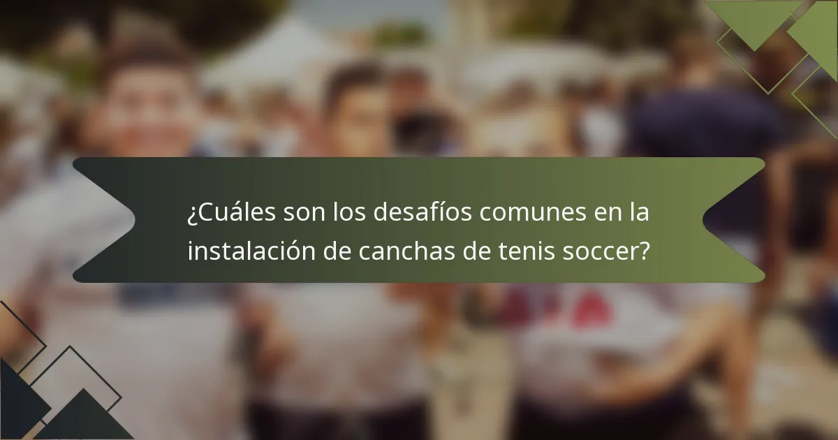 ¿Cuáles son los desafíos comunes en la instalación de canchas de tenis soccer?