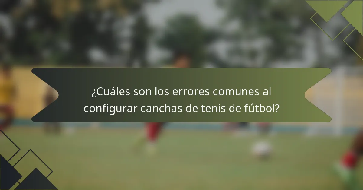 ¿Cuáles son los errores comunes al configurar canchas de tenis de fútbol?