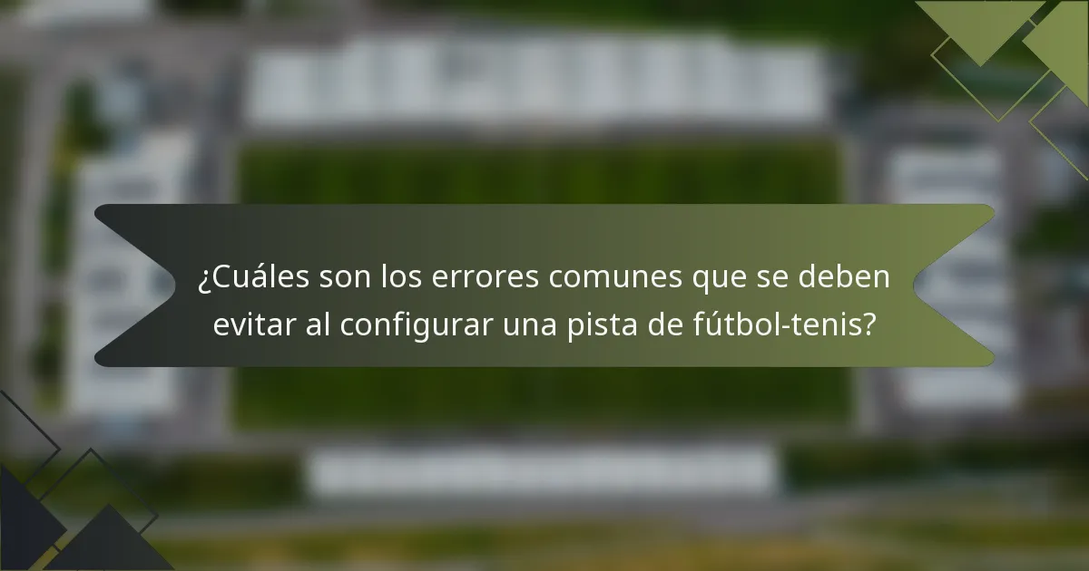 ¿Cuáles son los errores comunes que se deben evitar al configurar una pista de fútbol-tenis?