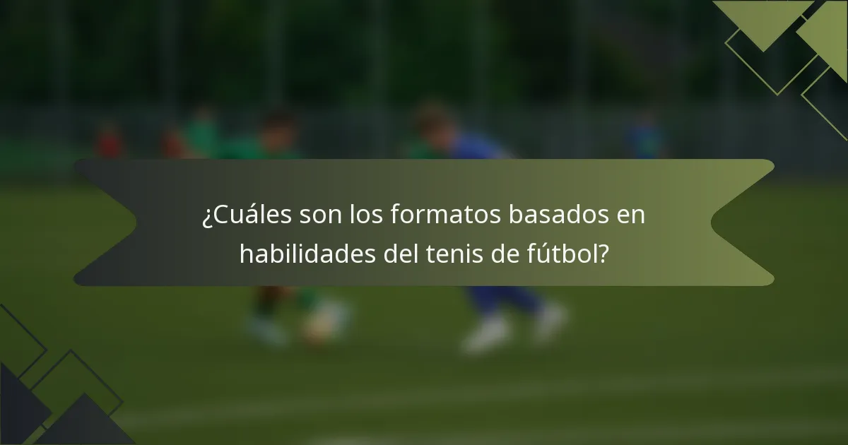 ¿Cuáles son los formatos basados en habilidades del tenis de fútbol?
