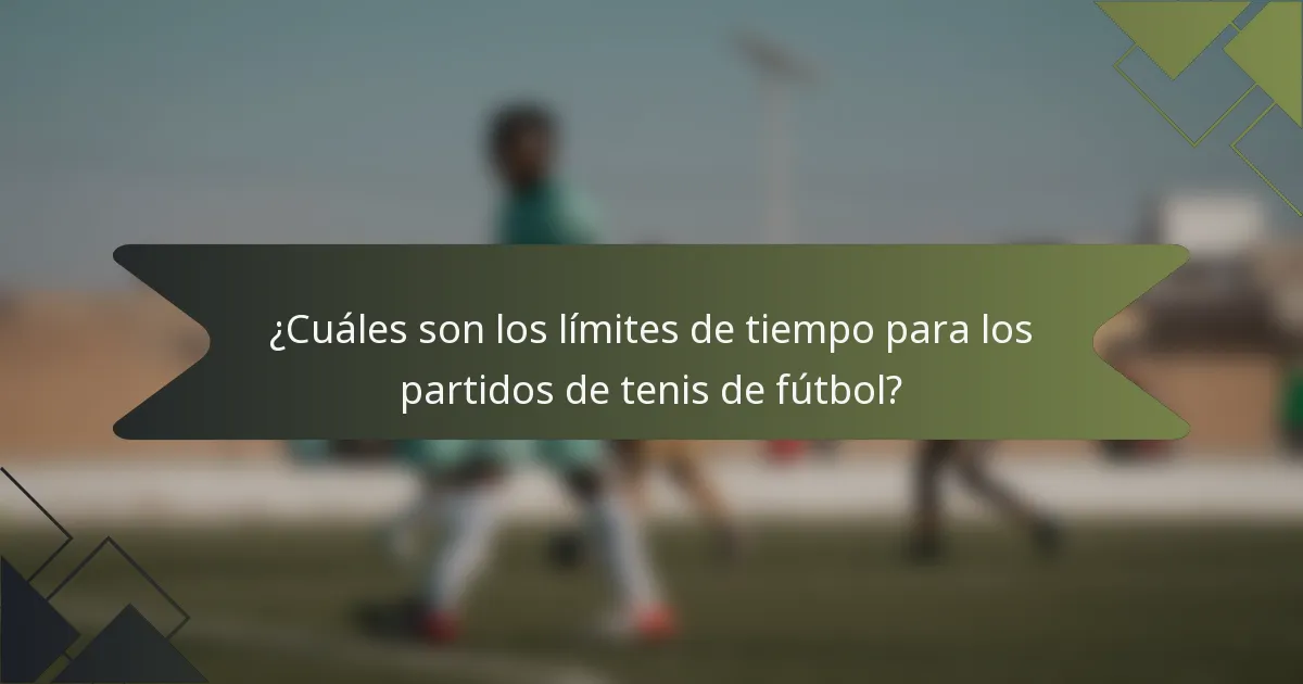 ¿Cuáles son los límites de tiempo para los partidos de tenis de fútbol?