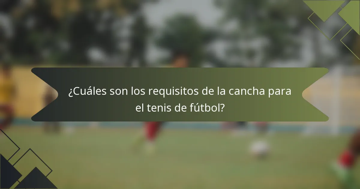 ¿Cuáles son los requisitos de la cancha para el tenis de fútbol?