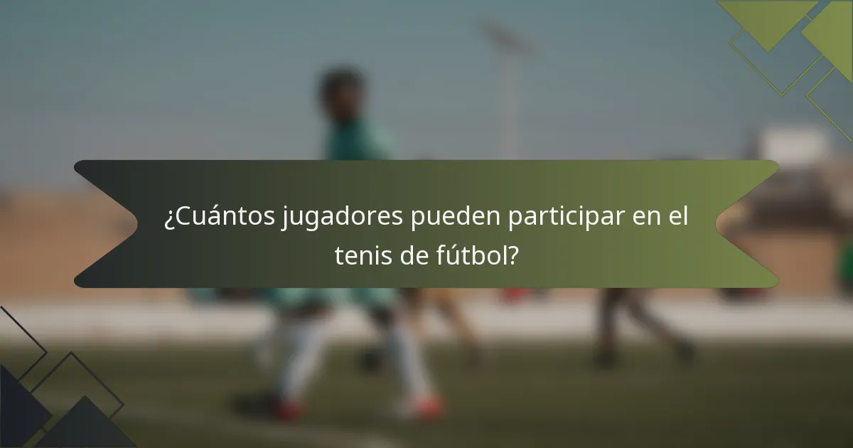 ¿Cuántos jugadores pueden participar en el tenis de fútbol?