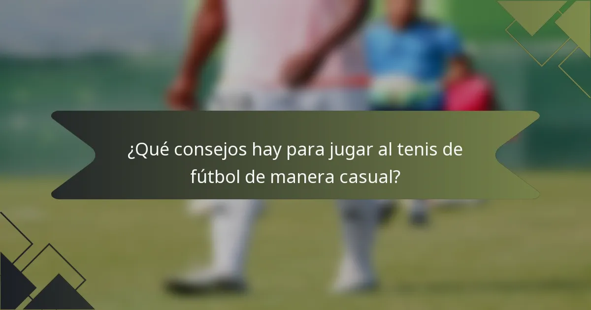 ¿Qué consejos hay para jugar al tenis de fútbol de manera casual?