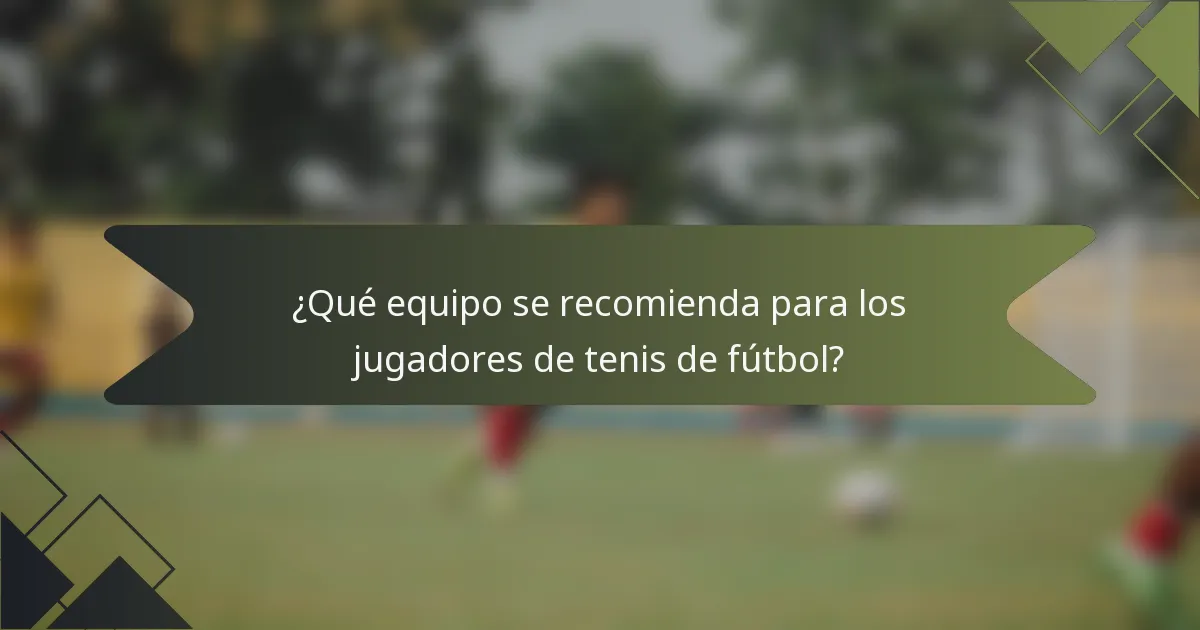 ¿Qué equipo se recomienda para los jugadores de tenis de fútbol?
