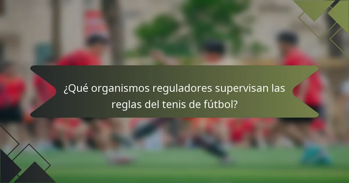 ¿Qué organismos reguladores supervisan las reglas del tenis de fútbol?