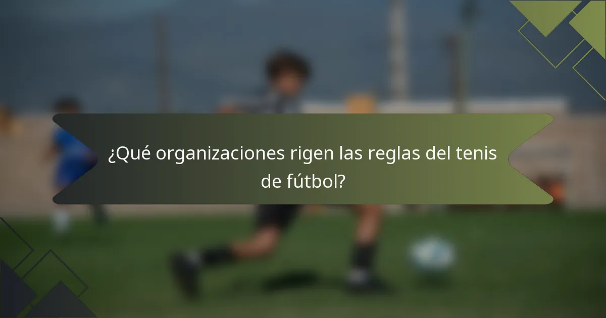 ¿Qué organizaciones rigen las reglas del tenis de fútbol?