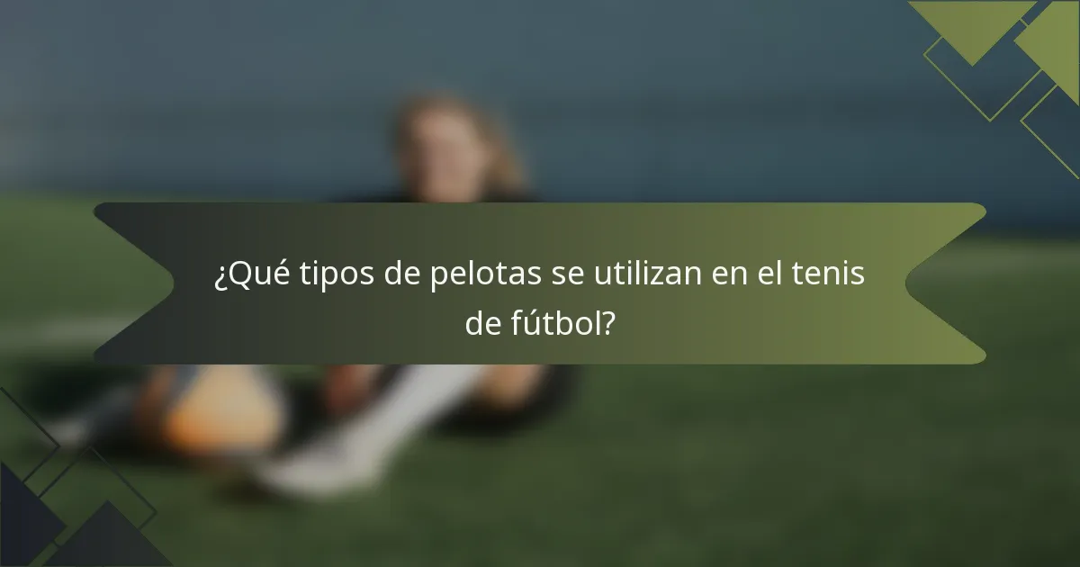 ¿Qué tipos de pelotas se utilizan en el tenis de fútbol?